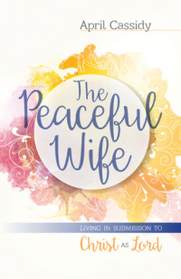 Cassidy, April — The peaceful wife: living in submission to Christ as lord