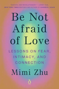 Mimi Zhu — Be Not Afraid of Love: Lessons on Fear, Intimacy, and Connection
