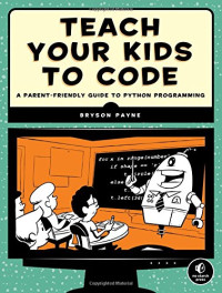 Bryson Payne — Teach Your Kids to Code: A Parent-Friendly Guide to Python Programming