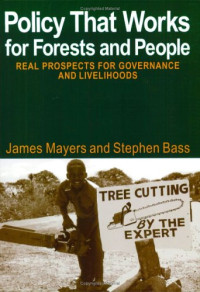 James Mayers, Stephen Bass, Jag Maini — Policy That Works for Forests and People: Real Prospects for Governance and Livelihoods