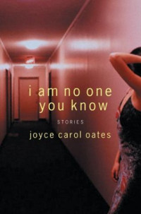 Joyce Carol Oates — I Am No One You Know: Stories