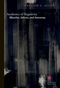 William S. Allen — Aesthetics of Negativity: Blanchot, Adorno, and Autonomy