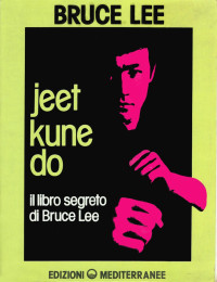 Lee Bruce / Traduttore - Bonarelli S. — Jeet kune do. Il libro segreto di Bruce Lee (Arti marziali)серия :collana Arti marziali