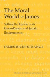 James Riley Strange — The Moral World of James - Setting the Epistle in Its Greco-Roman and Judaic Environments (Studies in Biblical Literature 136)