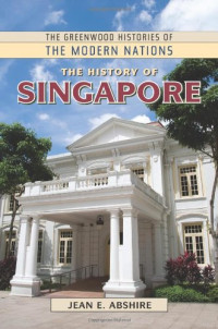 Jean Abshire — The History of Singapore (The Greenwood Histories of the Modern Nations)