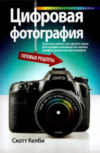 Скотт Келби — Цифровая фотография. Готовые рецепты