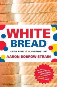 Aaron Bobrow-Strain — White Bread: A Social History of the Store-Bought Loaf