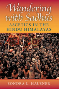 Sondra L. Hausner — Wandering With Sadhus: Ascetics of the Hindu Himalayas (Contemporary Indian Studies)