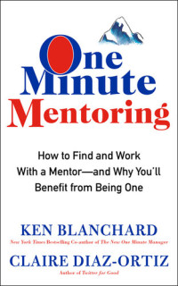 Kenneth H. Blanchard; Claire Diaz-Ortiz — One minute mentoring : how to find and work with a mentor--and why you'll benefit from being one