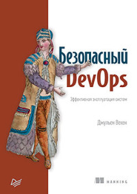 Джульен Вехен — Безопасный DevOps. Эффективная эксплуатация систем