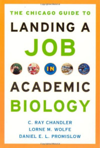 C. Ray Chandler, Lorne M. Wolfe, Daniel E. L. Promislow — The Chicago Guide to Landing a Job in Academic Biology (Chicago Guides to Academic Life)