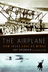Jay Spenser — The Airplane: How Ideas Gave Us Wings
