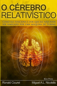 Miguel Nicolelis, Ronald Cicurel — O Cérebro Relativístico - Como ele funciona e por que ele não pode ser simulado por uma maquina de Turing