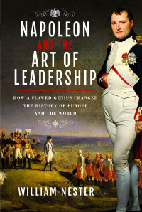 William Nester — Napoleon and the Art of Leadership: How a Flawed Genius Changed the History of Europe and the World