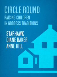 Anne Hill; Diane Baker; Starhawk — Circle Round: Raising Children in Goddess Traditions