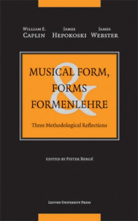 William E. Caplin, James Webster, James Hepokoski, Pieter Berge — Musical Form, Forms, and Formenlehre: Three Methodological Reflections