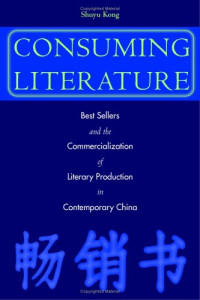 Shuyu Kong — Consuming Literature - Best Sellers and the Commercialization of Literary Production in Contemporary China