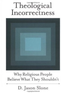 D. Jason Slone — Theological Incorrectness: Why Religious People Believe What They Shouldn't