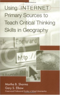Martha B. Sharma, Gary S. Elbow — Using Internet Primary Sources to Teach Critical Thinking Skills in Geography (Greenwood Professional Guides in School Librarianship)