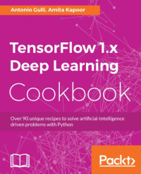 Antonio Gulli, Amita Kapoor — TensorFlow 1.x Deep Learning Cookbook
