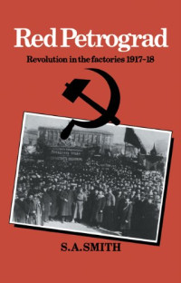 S. A. Smith — Red Petrograd: Revolution in the Factories, 1917-1918