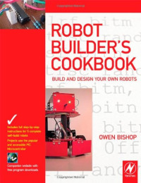 Owen Bishop B.Sc (Bristol.)  B.Sc (Oxon.) — Robot Builder's Cookbook: Build and Design Your Own Robots