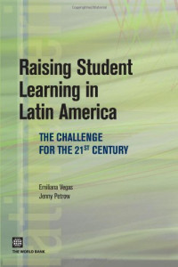 Emiliana Vegas, Jenny Petrow — Raising Student Learning in Latin America - The Challenge for the 21st Century (Latin American Development Forum)