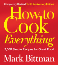 Mark Bittman — How to Cook Everything: 2,000 Simple Recipes for Great Food (Completely Revised 10th Anniversary Edition)