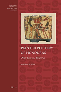 Rosemary A. Joyce — Painted Pottery of Honduras: Object Lives and Itineraries