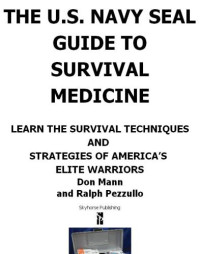 Don Mann , Ralph Pezzullo — The U.S. Navy SEAL Guide to Survival Medicine