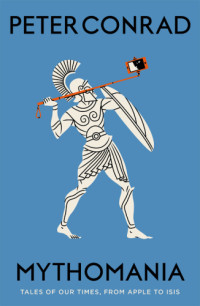 Conrad, Peter — Mythomania: tales of our times, from Apple to ISIS