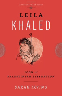 Sarah Irving — Leila Khaled: Icon of Palestinian Liberation
