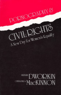 Andrea Dworkin; Catharine A. MacKinnon — Pornography & Civil Rights: A New Day for Women’s Equality