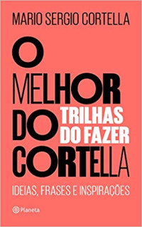 Mario Sergio Cortella — O melhor do Cortella 2 ; Trilhas do Fazer - Ideias, Frases e Inspirações