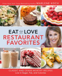 Marlene Koch — Eat What You Love Restaurant Favorites Classic and Crave-Worthy Recipes Low in Sugar, Fat, and Calories
