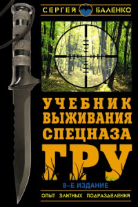 Баленко С.В. — Учебник выживания спецназа ГРУ. Опыт элитных подразделений