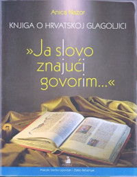 Anica Nazor — Knjiga o hrvatskoj glagoljici ''Ja slovo znajuci govorim...''