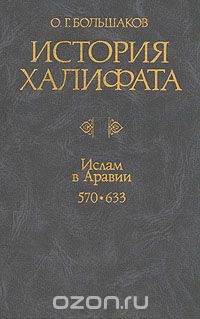 Олег Большаков,(Авт.) — История Халифата. Том 1. Ислам в Аравии. 570-633 гг.