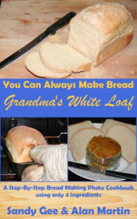 Gee, Sandy; Martin, Alan — Grandma's White Loaf: A Step-By-Step Bread Making Photo Cookbook Using Only 4 Ingredients