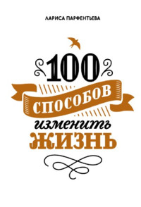 Парфентьева Лариса — 100 способов изменить жизнь. Часть первая