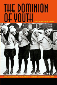Cynthia Comacchio — The Dominion of Youth: Adolescence and the Making of Modern Canada, 1920 to 1950