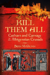 McGlynn, Sean — Kill Them All : Cathars and Carnage in the Albigensian Crusade