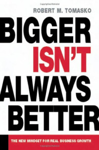 Robert M. Tomasko — Bigger Isn't Always Better - The New Mindset for Real Business Growth