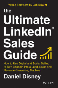 Daniel Disney — The Ultimate Linkedin Sales Guide: How to Use Digital and Social Selling to Turn Linkedin Into a Lead, Sales and Revenue Generating Machine