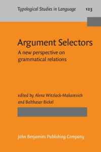 Alena Witzlack-Makarevich (editor), Balthasar Bickel (editor) — Argument Selectors: A new perspective on grammatical relations (Typological Studies in Language)