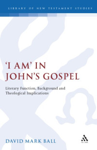David Mark Ball — I Am: in John's Gospel: Literary Function, Background and Theological Implications