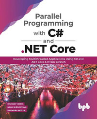 Rishabh Verma, Neha Shrivastava, Ravindra Akella — Parallel Programming with C# and .NET Core: Developing Multithreaded Applications Using C# and .NET Core 3.1 from Scratch (English Edition)