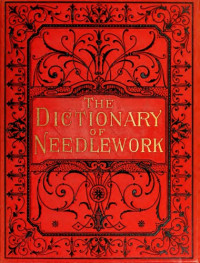 S  F  A Caulfeild; Blanche C Saward — The Dictionary of Needlework [Vol. III]