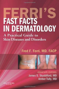 Fred F. Ferri MD  FACP, James S. Studdiford MD  FACP, Amber S. Tully MD — Ferri's Fast Facts in Dermatology: A Practical Guide to Skin Diseases and Disorders, 1e