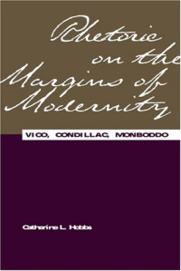 Catherine L Hobbs — Rhetoric on the Margins of Modernity: Vico, Condillac, Monboddo (Rhetorical Philosophy & Theory)